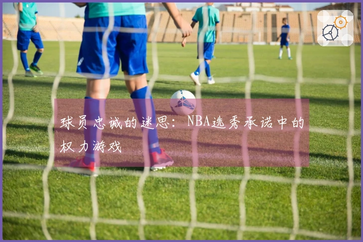 球员忠诚的迷思：NBA选秀承诺中的权力游戏