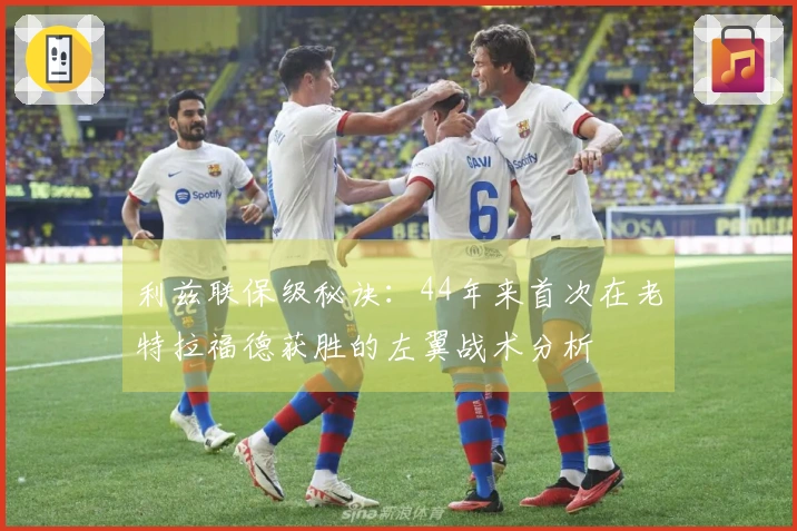 利兹联保级秘诀：44年来首次在老特拉福德获胜的左翼战术分析