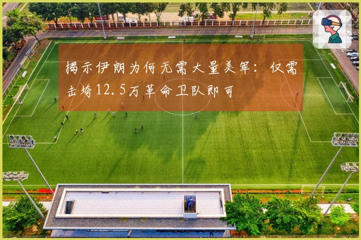 揭示伊朗为何无需大量美军：仅需击垮12.5万革命卫队即可