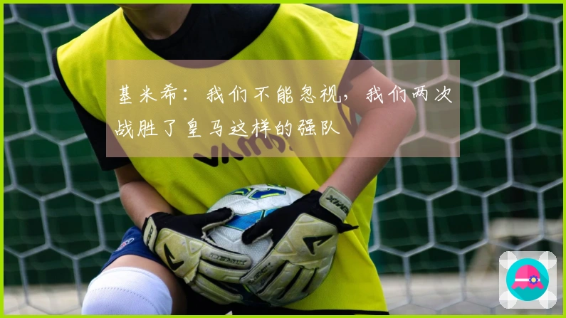 基米希：我们不能忽视，我们两次战胜了皇马这样的强队