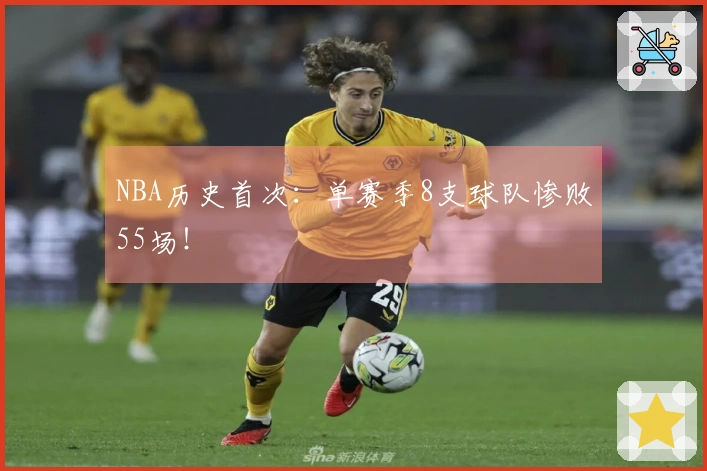 NBA历史首次：单赛季8支球队惨败55场！