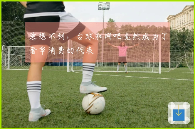 意想不到，台球和网吧竟然成为了奢华消费的代表
