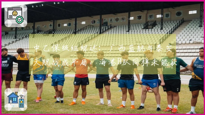 中乙保级组综述：广西蓝航与泰安天贶战成平局，海港B队同样未能获胜