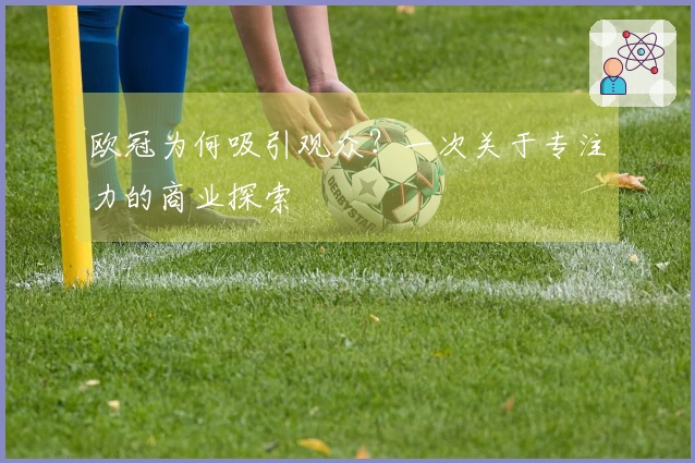 欧冠为何吸引观众？一次关于专注力的商业探索