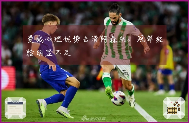 曼城心理优势击溃阿森纳，冠军经验明显不足