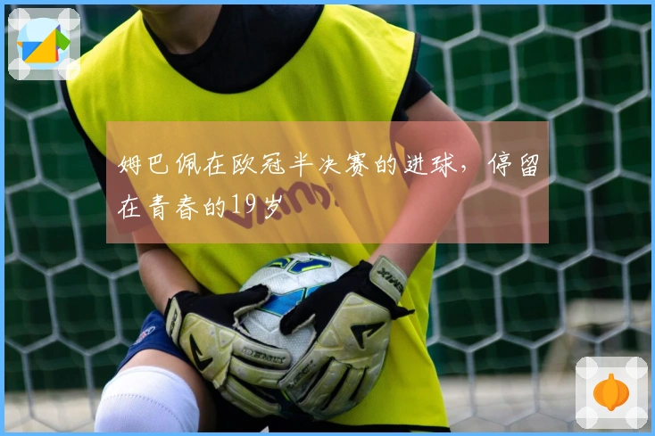 姆巴佩在欧冠半决赛的进球，停留在青春的19岁