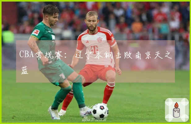 CBA常规赛：辽宁本钢击败南京天之蓝