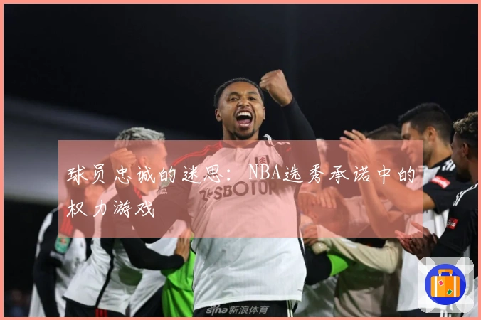 球员忠诚的迷思：NBA选秀承诺中的权力游戏