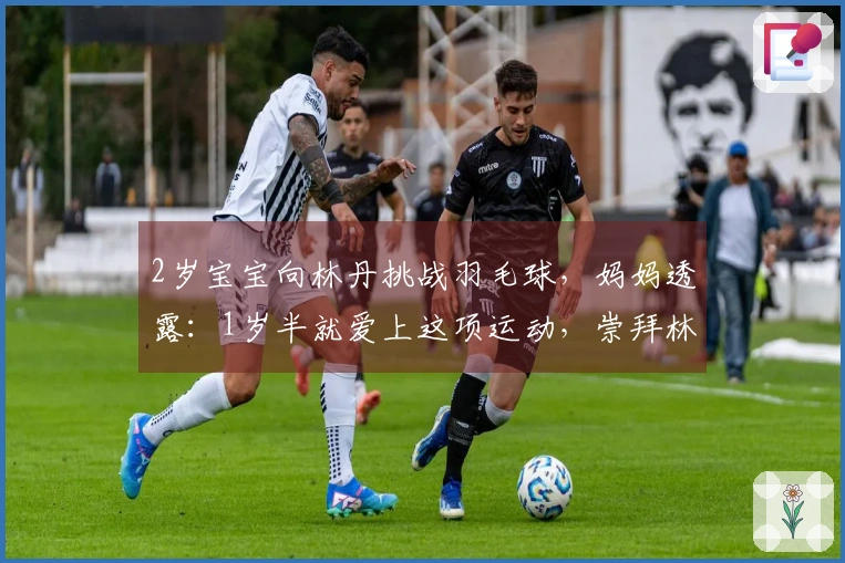 2岁宝宝向林丹挑战羽毛球，妈妈透露：1岁半就爱上这项运动，崇拜林丹和李宗伟