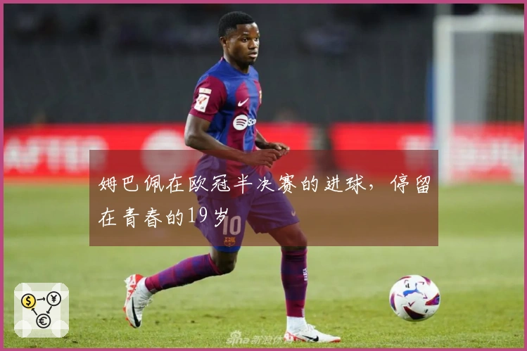 姆巴佩在欧冠半决赛的进球，停留在青春的19岁